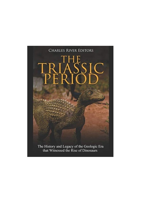 The Triassic Period: The History and Legacy of the Geologic Era that Witnessed the Rise of Dinosaurs