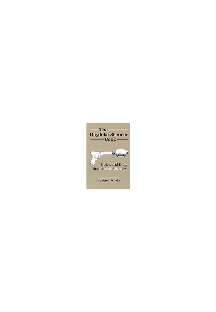 The Hayduke Silencer Book : Quick And Dirty Homemade Silencers