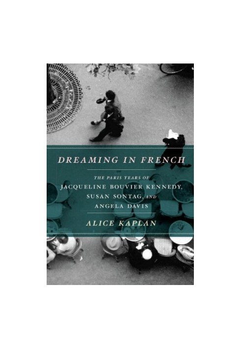 Dreaming in French: The Paris Years of Jacqueline Bouvier Kennedy, Susan Sontag, and Angela Davis