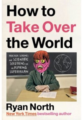 How to Take Over the World: Practical Schemes and Scientific Solutions for the Aspiring Supervillain