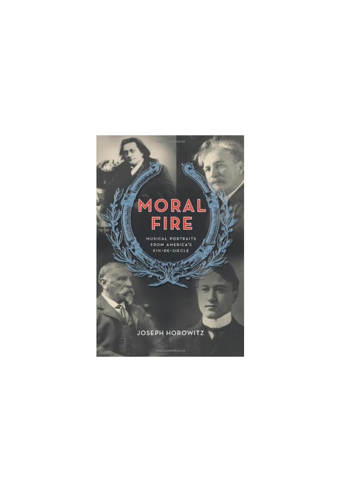 Moral Fire : Musical Portraits from America's Fin de Siècle