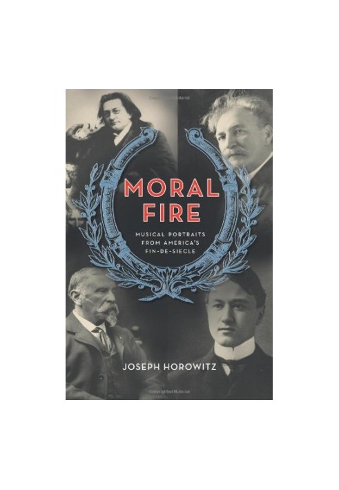 Moral Fire : Musical Portraits from America's Fin de Siècle