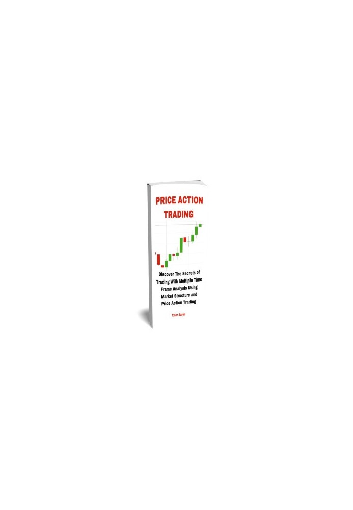 PRICE ACTION TRADING : Discover the Secrets of Trading with Multiple Time Frame Analysis Using Market Structure and Price Act