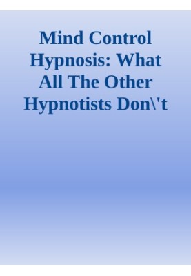 Mind Control Hypnosis: What All The Other Hypnotists Don't Want You To Know About Hypnosis
