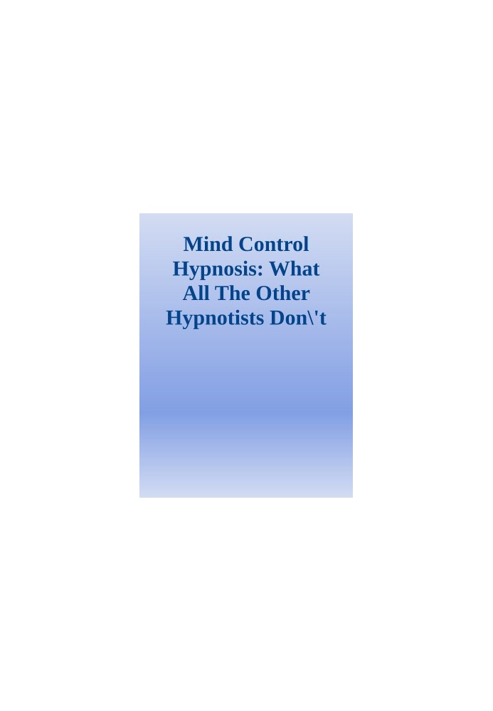 Mind Control Hypnosis: What All The Other Hypnotists Don't Want You To Know About Hypnosis