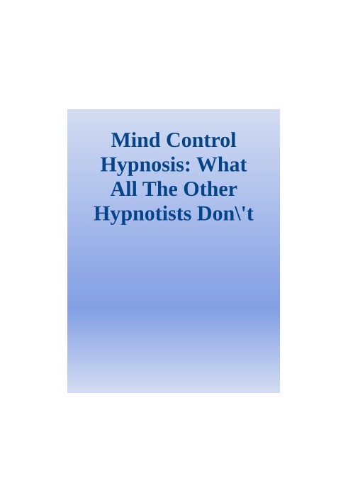 Mind Control Hypnosis: What All The Other Hypnotists Don't Want You To Know About Hypnosis