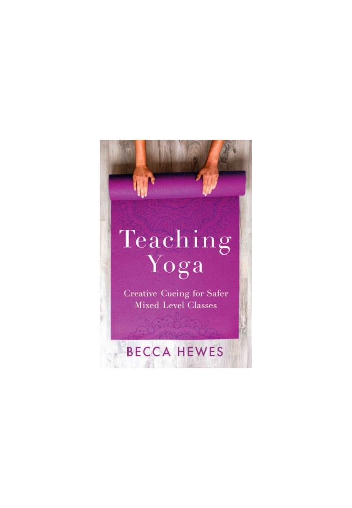 Teaching Yoga: Creative Cueing for Safer Mixed Level Classes