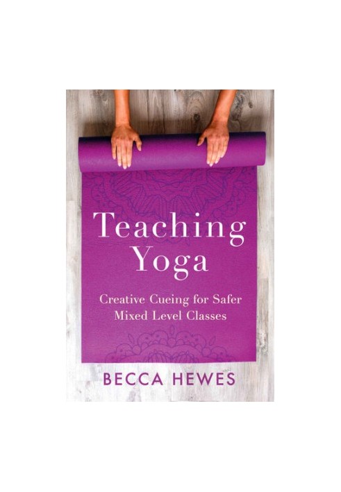 Teaching Yoga: Creative Cueing for Safer Mixed Level Classes