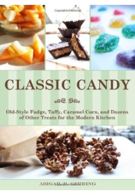 Classic Candy: Old-Style Fudge, Taffy, Caramel Corn, and Dozens of Other Treats for the Modern Kitchen