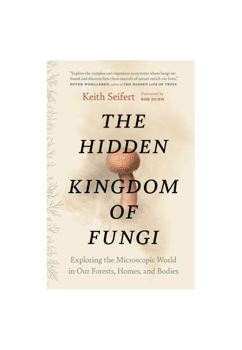 The Hidden Kingdom of Fungi: Exploring the Microscopic World in Our Forests, Homes, and Bodies