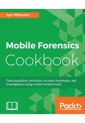 Mobile Forensics Cookbook: Data acquisition, extraction, recovery techniques, and investigations using modern forensic tools
