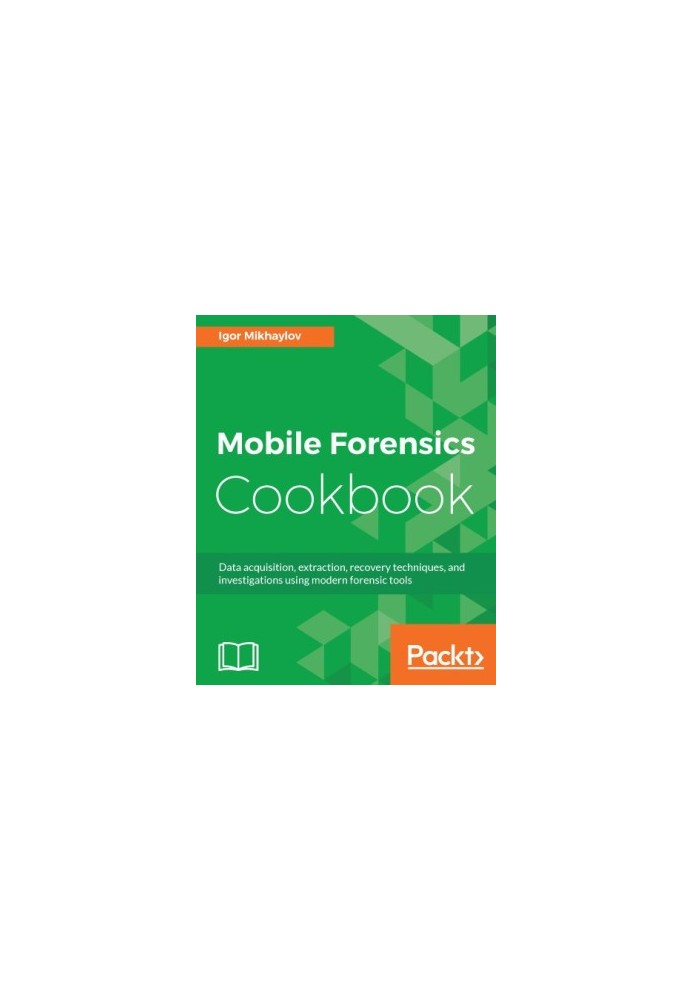 Mobile Forensics Cookbook: Data acquisition, extraction, recovery techniques, and investigations using modern forensic tools