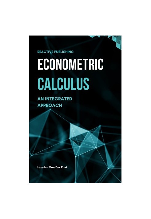 Econometric Calculus: An Integrated Approach to Economic Modeling: A Comprehensive guide to calculus in Economics