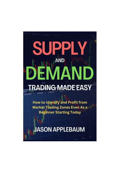 SUPPLY AND DEMAND TRADING MADE EASY: How to Identify and Profit from Market Trading Zones Even As a Beginner Starting Today