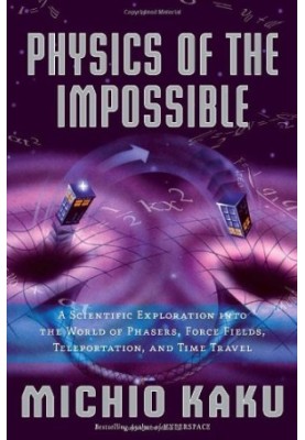 Physics of the Impossible: A Scientific Exploration into the World of Phasers, Force Fields, Teleportation, and Time Travel