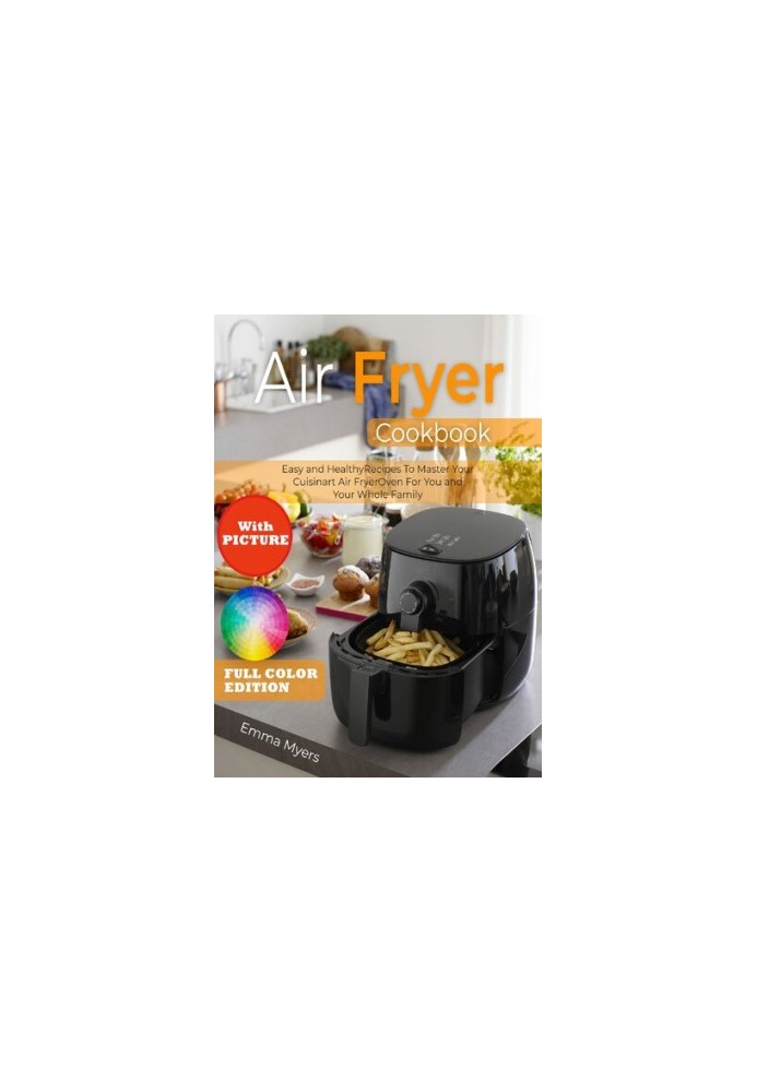Air Fryer Cookbook with Picture: Easy and Healthy Recipes To Master Your Cuisinart Air Fryer Oven For You and Your Whole Fami