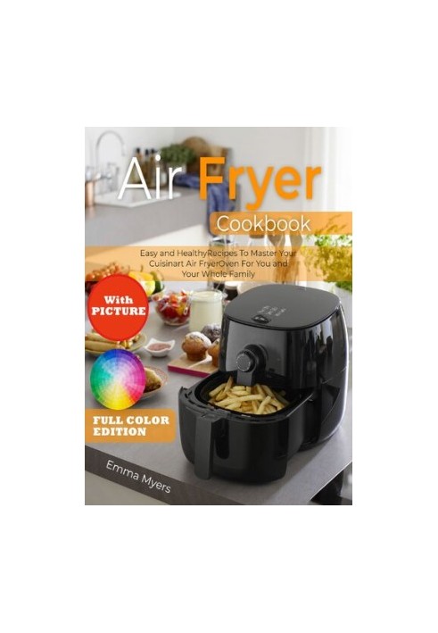 Air Fryer Cookbook with Picture: Easy and Healthy Recipes To Master Your Cuisinart Air Fryer Oven For You and Your Whole Fami