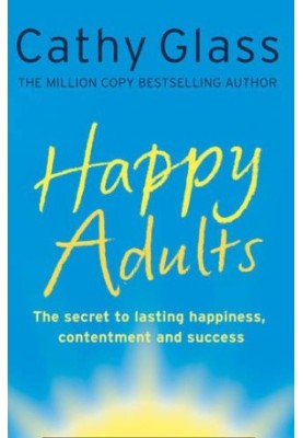 Happy adults : [the secret to lasting happiness, contentment and success]