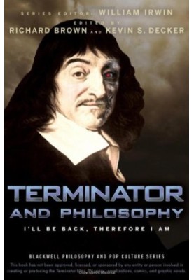 Terminator and Philosophy: I’ll Be Back, Therefore I Am