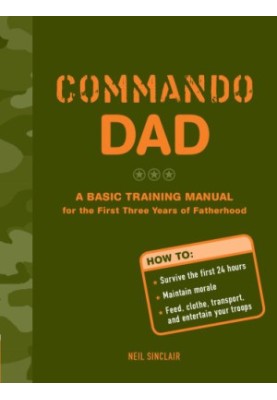 Commando dad: a basic training manual for the first three years of fatherhood