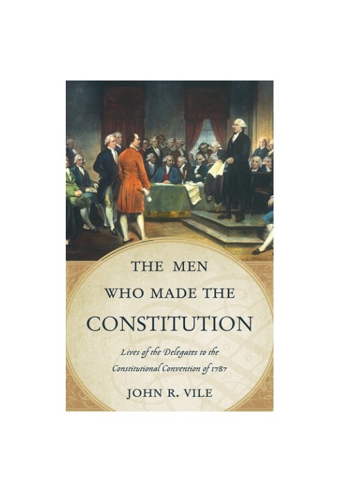 The Men Who Made the Constitution: Lives of the Delegates to the Constitutional Convention