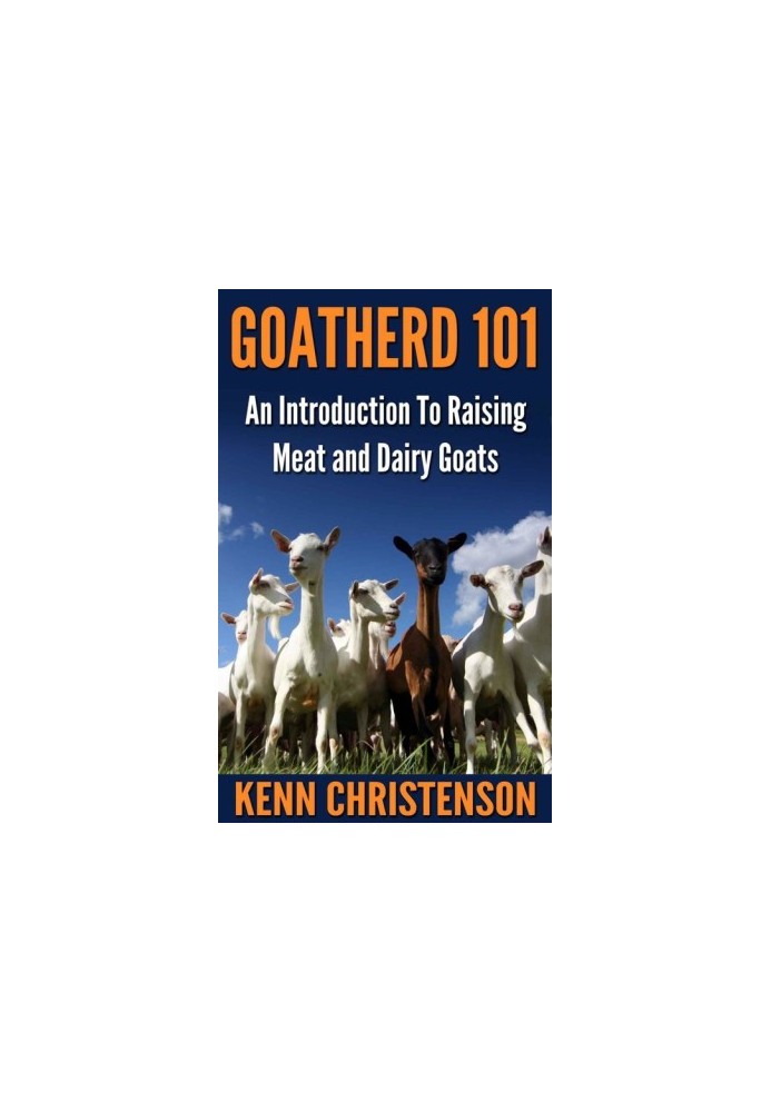 Goatherd 101 - An Introduction To Raising Meat and Dairy Goats (Self Sustained Living)
