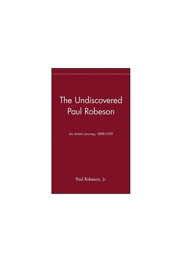 The Undiscovered Paul Robeson , An Artist’s Journey, 1898-1939