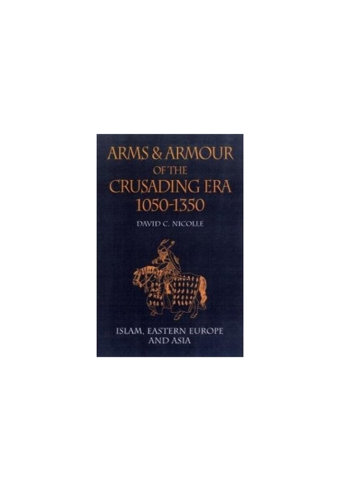 Arms, Armour of the Crusading Era, 1050-1350 - Islam, Eastern Europe and Asia (Vol 2)