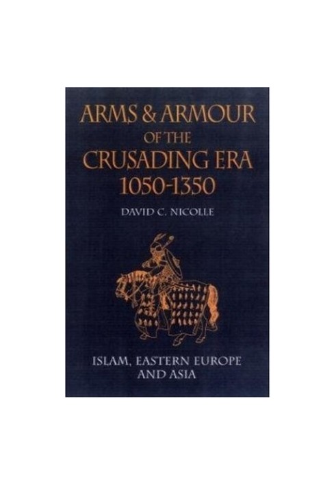 Arms, Armour of the Crusading Era, 1050-1350 - Islam, Eastern Europe and Asia (Vol 2)