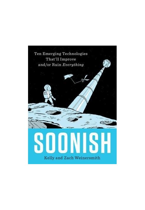 Soonish: Emerging Technologies That'll Improve And/Or Ruin Everything