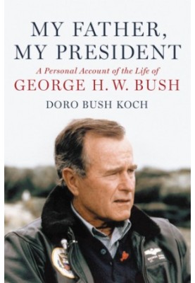 My father, my president: a personal account of the life of George H.W. Bush