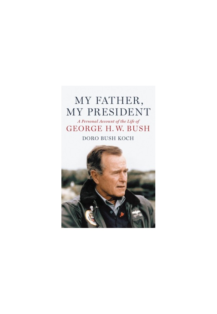 My father, my president: a personal account of the life of George H.W. Bush