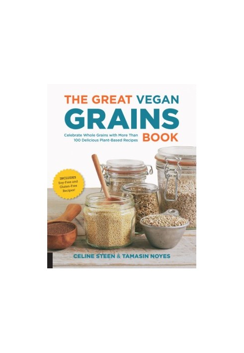 The Great Vegan Grains Book : Celebrate Whole Grains with More than 100 Delicious Plant-Based Recipes