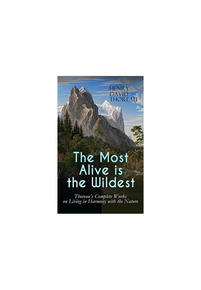 The Most Alive is the Wildest – Thoreau's Complete Works on Living in Harmony with the Nature