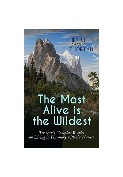 The Most Alive is the Wildest – Thoreau's Complete Works on Living in Harmony with the Nature