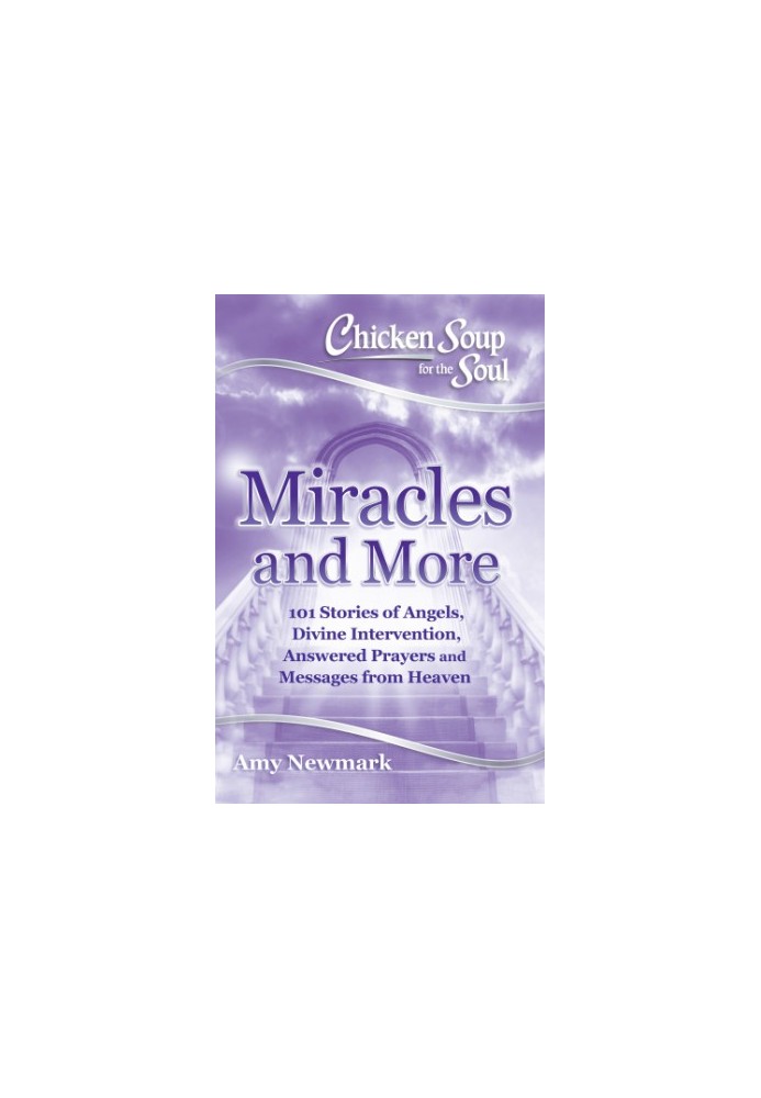 Miracles and More: 101 Stories of Angels, Divine Intervention, Answered Prayers and Messages from Heaven: Amy Newmark