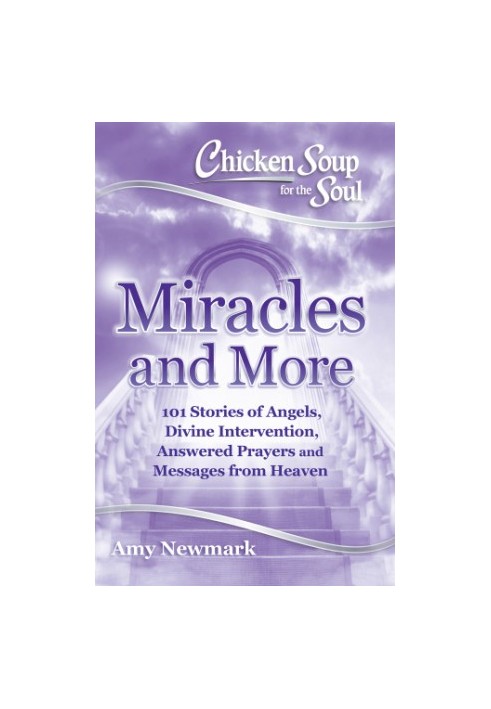 Miracles and More: 101 Stories of Angels, Divine Intervention, Answered Prayers and Messages from Heaven: Amy Newmark