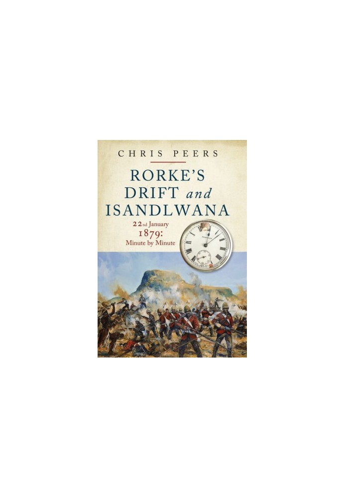 Rorke's Drift and Isandlwana: 22nd January 1879: Minute by Minute