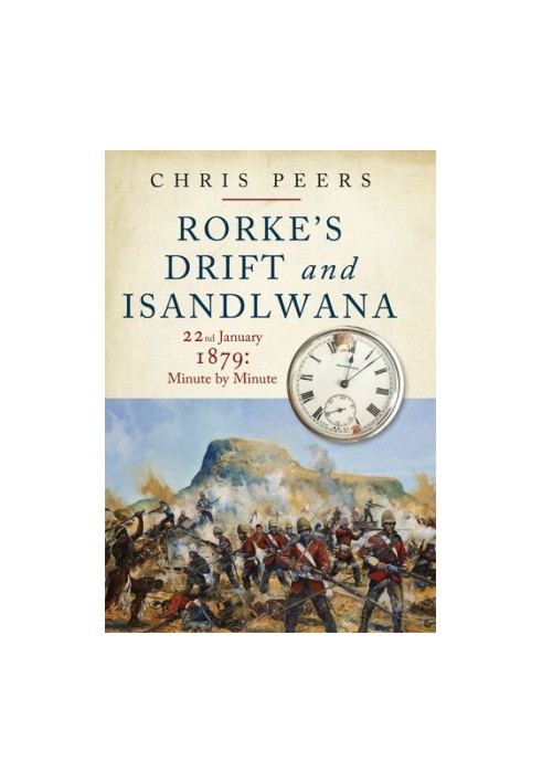 Rorke's Drift and Isandlwana: 22nd January 1879: Minute by Minute