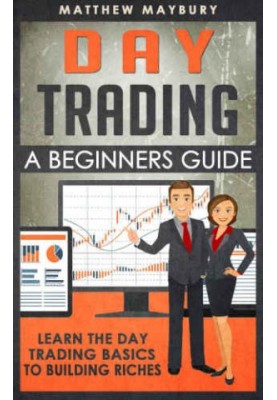 Day Trading: A Beginner's Guide To Day Trading: Learn The Day Trading Basics To Building Riches
