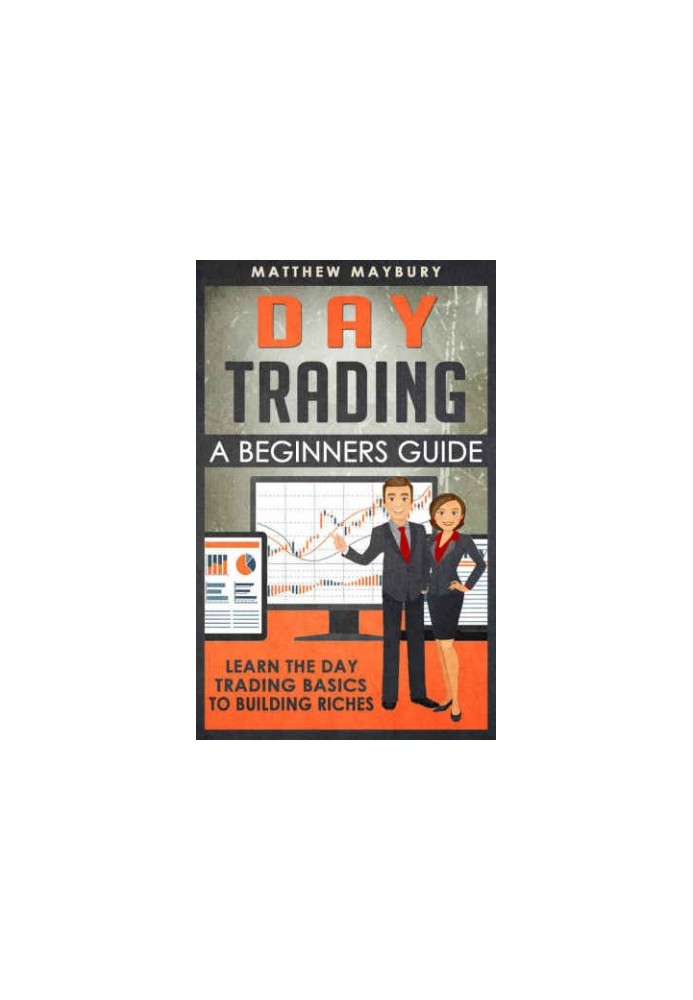 Day Trading: A Beginner's Guide To Day Trading: Learn The Day Trading Basics To Building Riches
