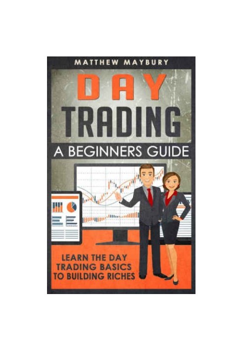 Day Trading: A Beginner's Guide To Day Trading: Learn The Day Trading Basics To Building Riches