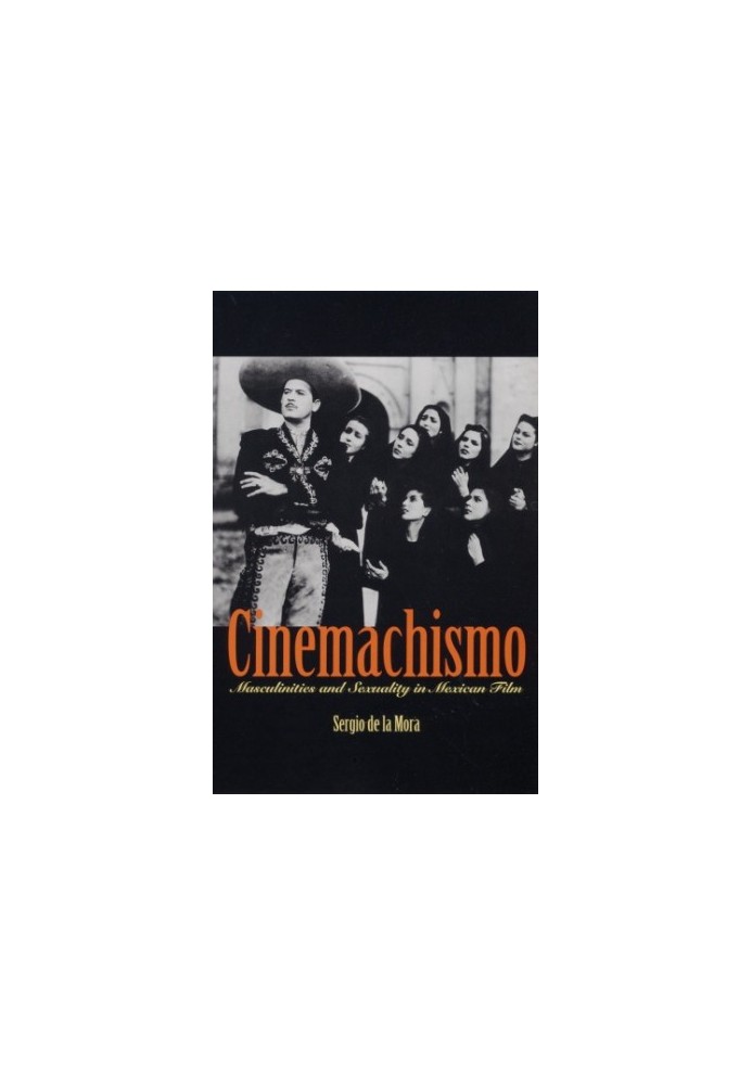 Cinemachismo - Masculinities and Sexuality in Mexican Film.