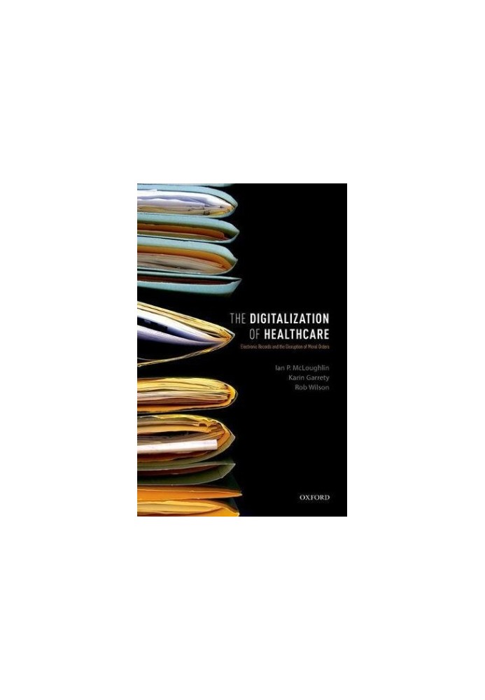 The digitalization of health care : electronic records and the disruption of moral orders