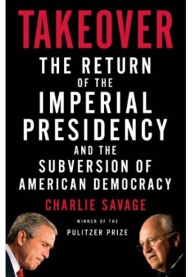 Takeover: the return of the imperial presidency and the subversion of American democracy