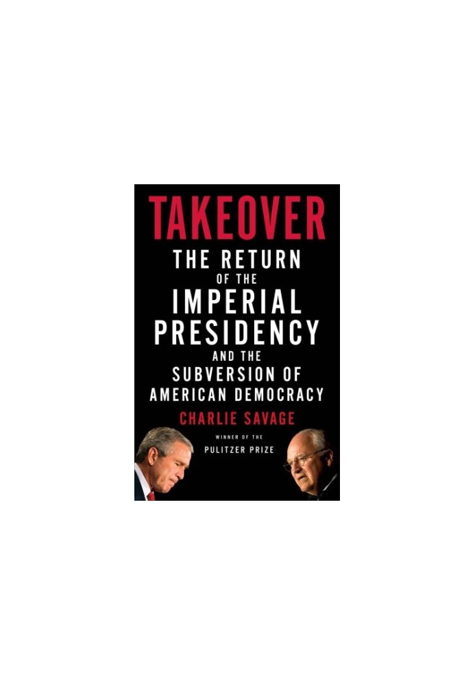 Takeover: the return of the imperial presidency and the subversion of American democracy