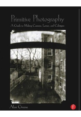 Primitive Photography: A Guide to Making Cameras, Lenses, and Calotypes
