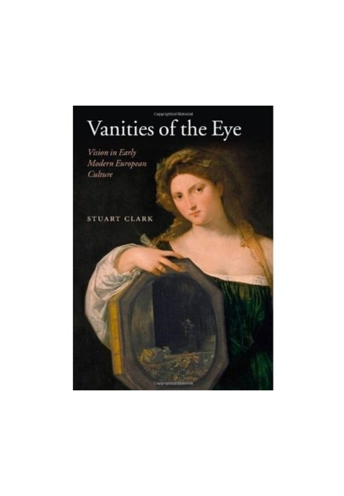 Vanities of the Eye: Vision in Early Modern European Culture