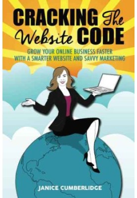 Cracking The Website Code: Grow Your Own Online Business Faster With A Smarter Website and Savvy Marketing