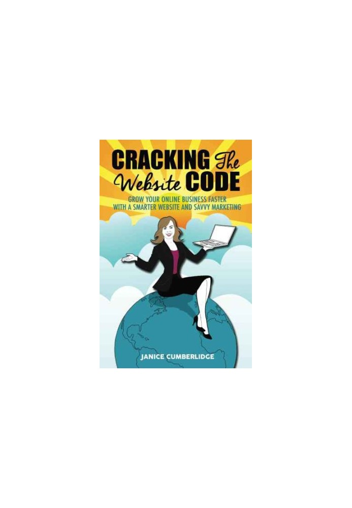 Cracking The Website Code: Grow Your Own Online Business Faster With A Smarter Website and Savvy Marketing